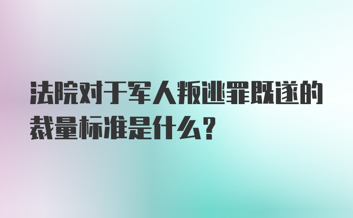 法院对于军人叛逃罪既遂的裁量标准是什么？