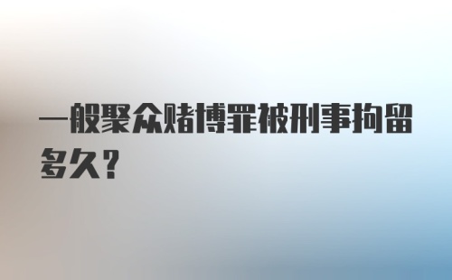 一般聚众赌博罪被刑事拘留多久？