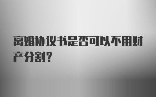 离婚协议书是否可以不用财产分割？