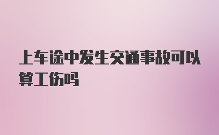 上车途中发生交通事故可以算工伤吗