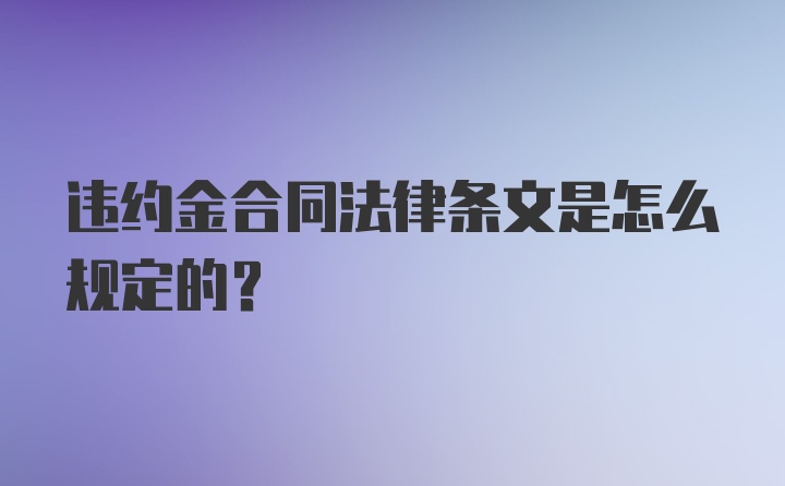 违约金合同法律条文是怎么规定的？