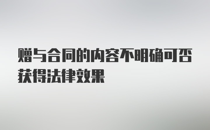 赠与合同的内容不明确可否获得法律效果