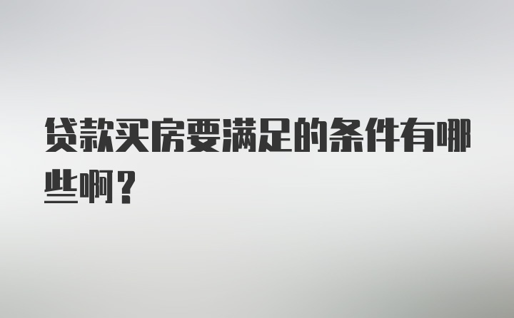 贷款买房要满足的条件有哪些啊？