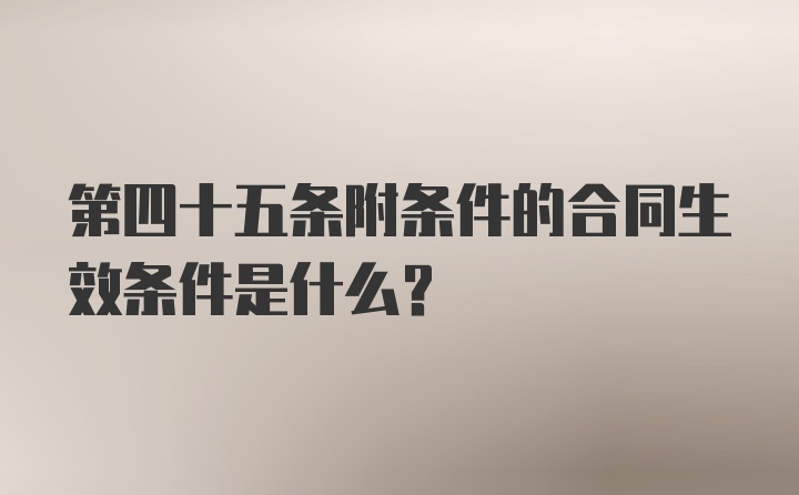 第四十五条附条件的合同生效条件是什么?