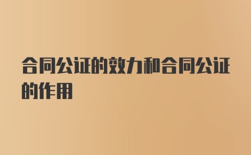 合同公证的效力和合同公证的作用