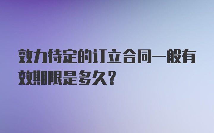 效力待定的订立合同一般有效期限是多久？