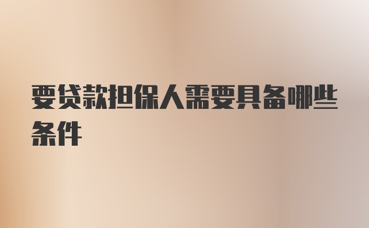 要贷款担保人需要具备哪些条件