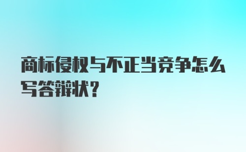 商标侵权与不正当竞争怎么写答辩状？