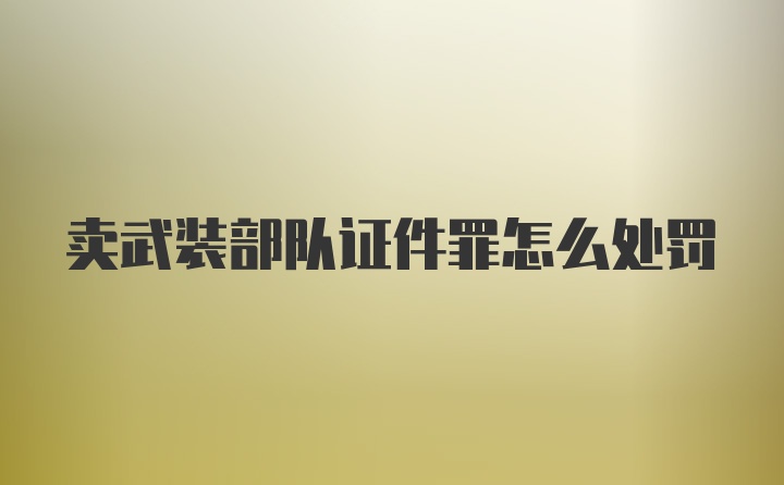 卖武装部队证件罪怎么处罚