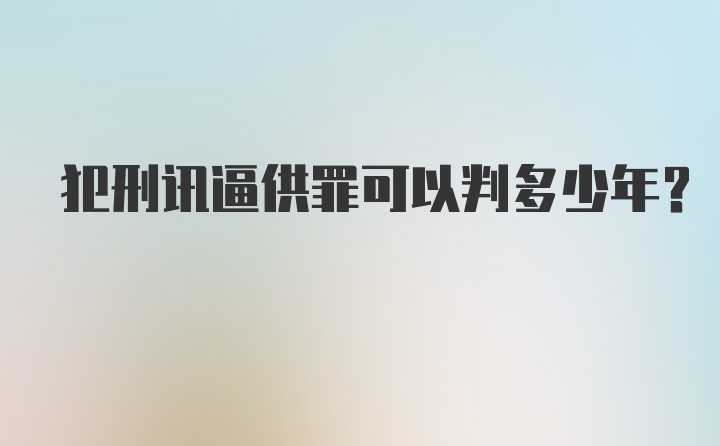 犯刑讯逼供罪可以判多少年？