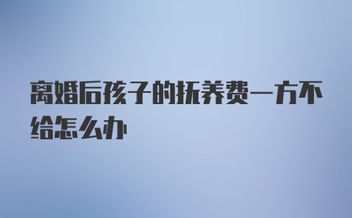 离婚后孩子的抚养费一方不给怎么办