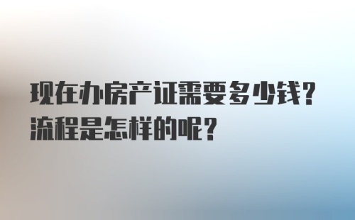 现在办房产证需要多少钱？流程是怎样的呢？