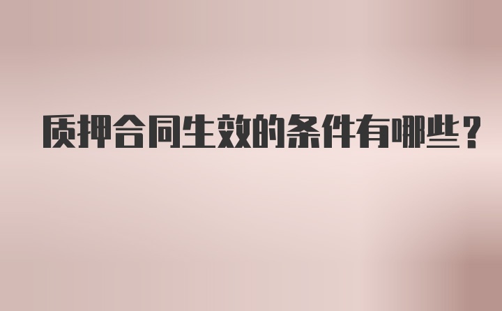 质押合同生效的条件有哪些？