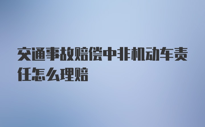 交通事故赔偿中非机动车责任怎么理赔