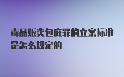 毒品贩卖包庇罪的立案标准是怎么规定的