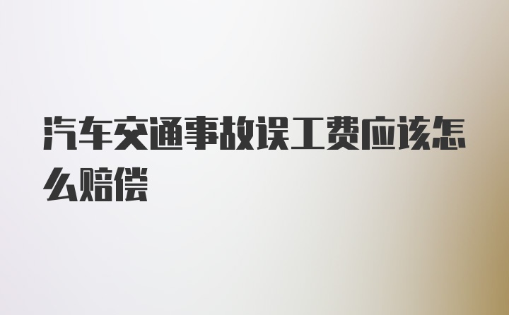 汽车交通事故误工费应该怎么赔偿