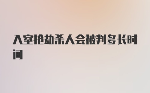 入室抢劫杀人会被判多长时间