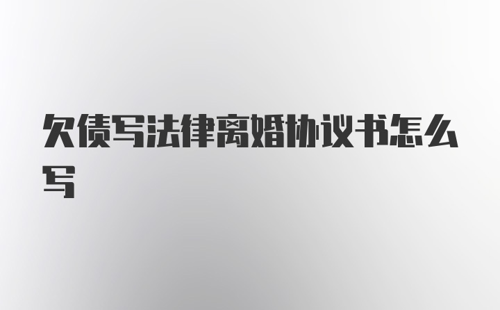 欠债写法律离婚协议书怎么写