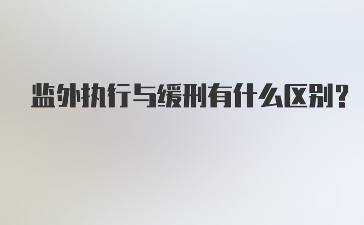 监外执行与缓刑有什么区别？