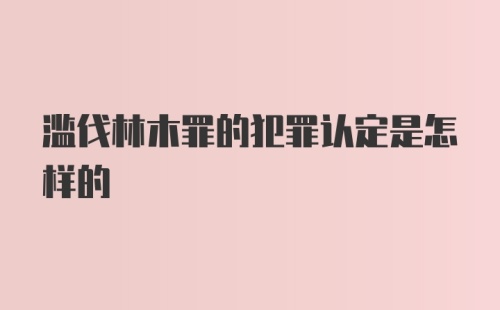 滥伐林木罪的犯罪认定是怎样的