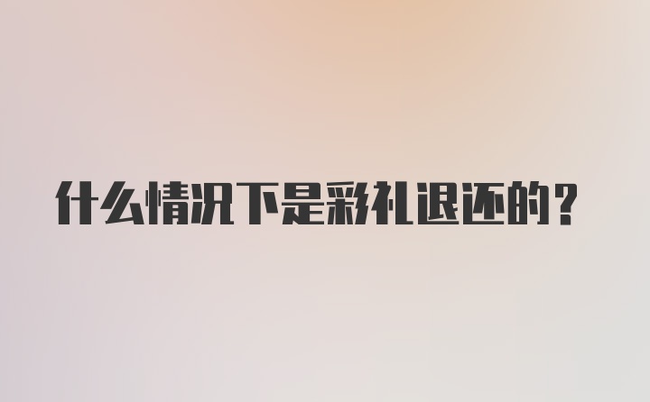 什么情况下是彩礼退还的？