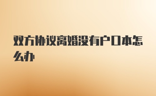 双方协议离婚没有户口本怎么办