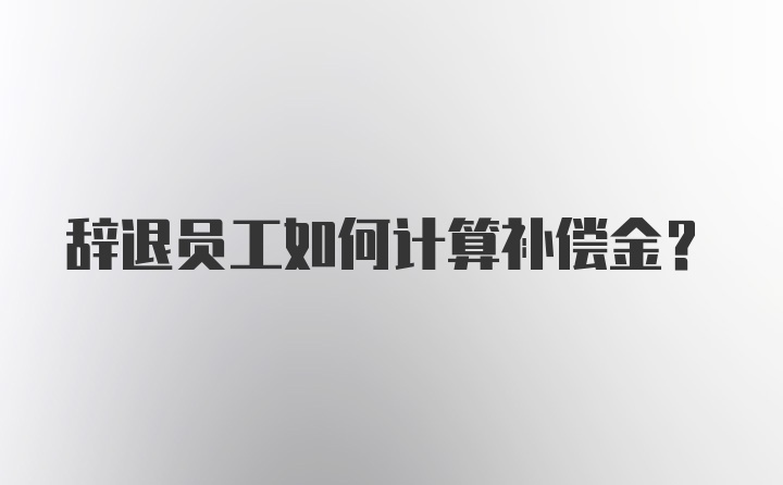 辞退员工如何计算补偿金？