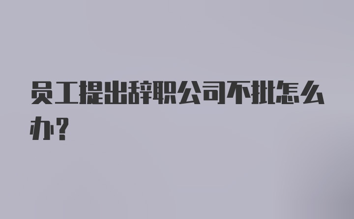 员工提出辞职公司不批怎么办？