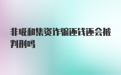 非吸和集资诈骗还钱还会被判刑吗