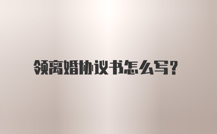 领离婚协议书怎么写？