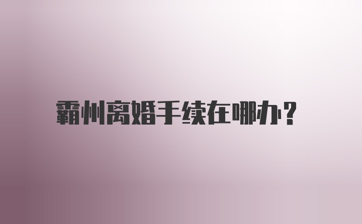 霸州离婚手续在哪办?