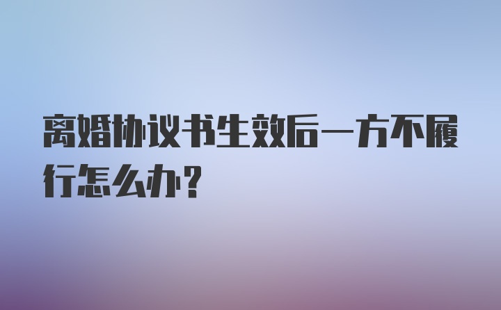 离婚协议书生效后一方不履行怎么办？