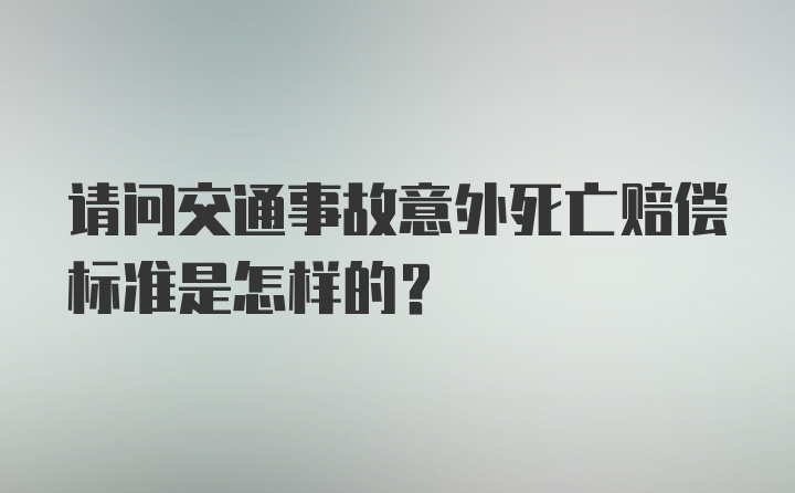 请问交通事故意外死亡赔偿标准是怎样的？