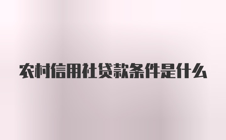 农村信用社贷款条件是什么