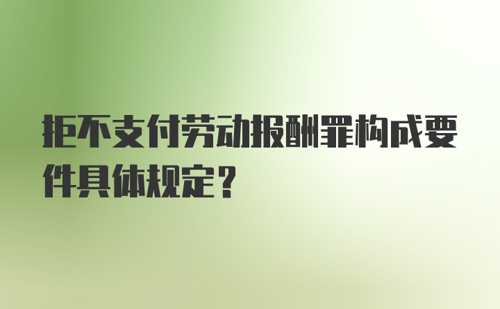 拒不支付劳动报酬罪构成要件具体规定？