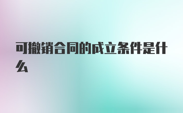 可撤销合同的成立条件是什么