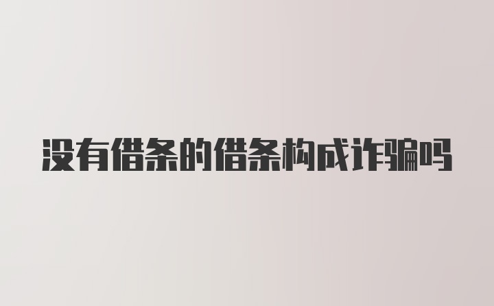 没有借条的借条构成诈骗吗