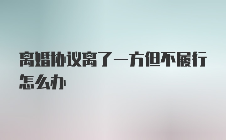 离婚协议离了一方但不履行怎么办