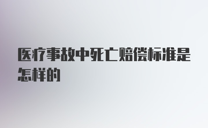 医疗事故中死亡赔偿标准是怎样的