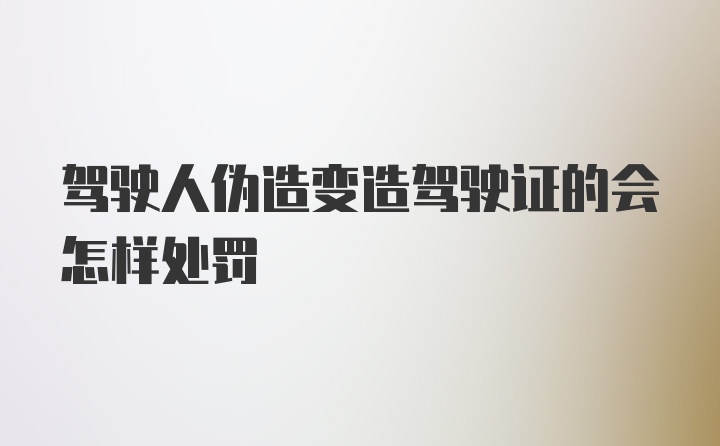 驾驶人伪造变造驾驶证的会怎样处罚