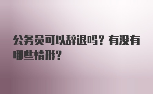 公务员可以辞退吗？有没有哪些情形？