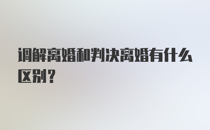 调解离婚和判决离婚有什么区别？