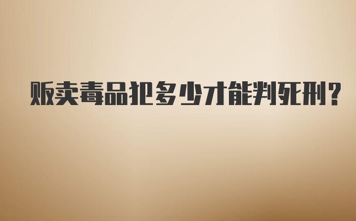 贩卖毒品犯多少才能判死刑?