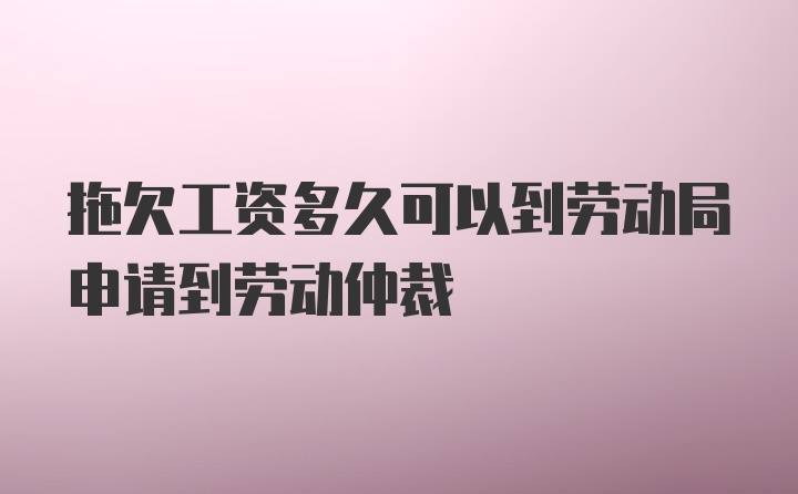 拖欠工资多久可以到劳动局申请到劳动仲裁