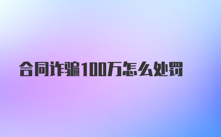 合同诈骗100万怎么处罚