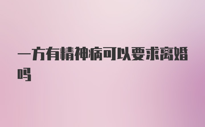 一方有精神病可以要求离婚吗