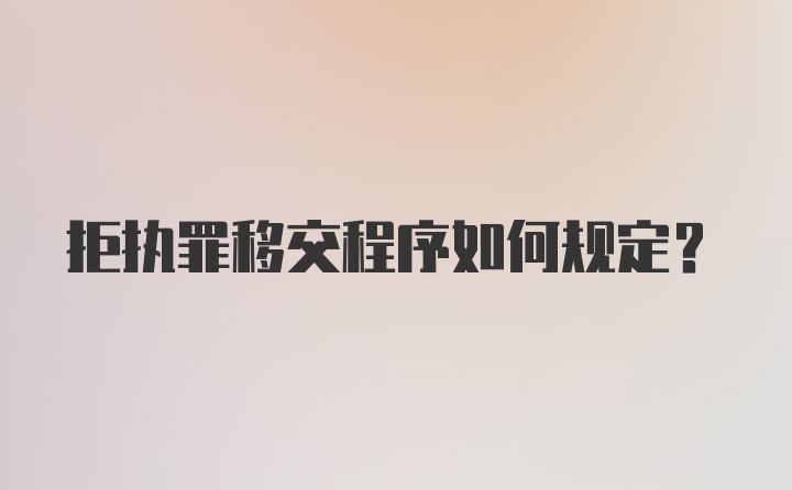 拒执罪移交程序如何规定？