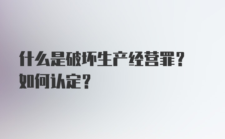 什么是破坏生产经营罪? 如何认定?