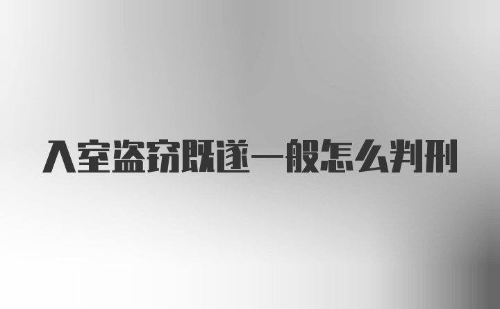 入室盗窃既遂一般怎么判刑