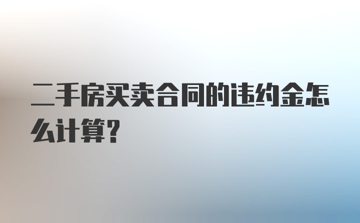 二手房买卖合同的违约金怎么计算？